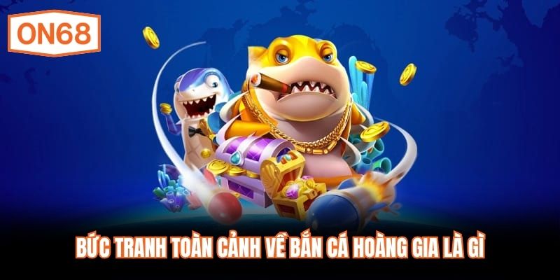 Bức tranh toàn cảnh về bắn cá hoàng gia là gì