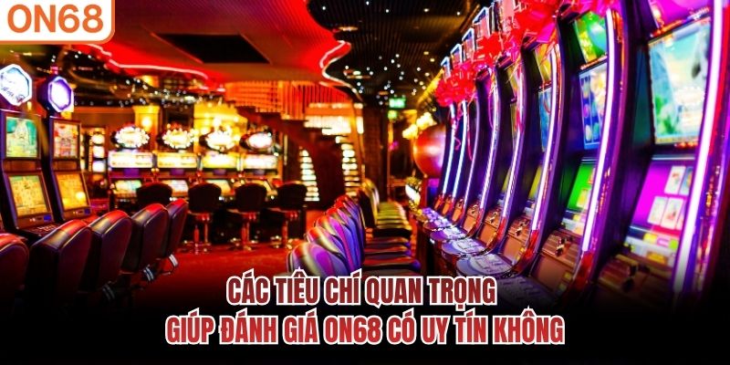 Các tiêu chí quan trọng giúp đánh giá ON68 có uy tín không