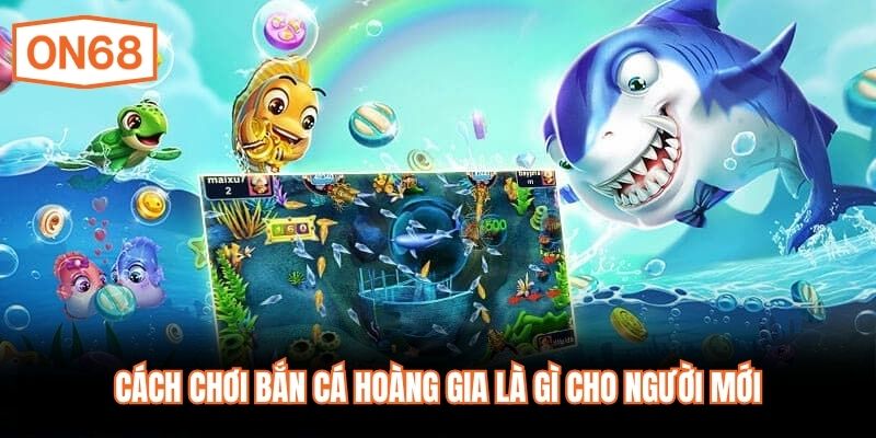 Cách chơi bắn cá hoàng gia là gì cho người mới