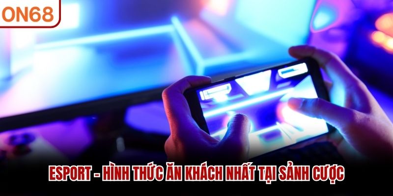 Esport - Hình thức “ăn khách” nhất tại sảnh cược