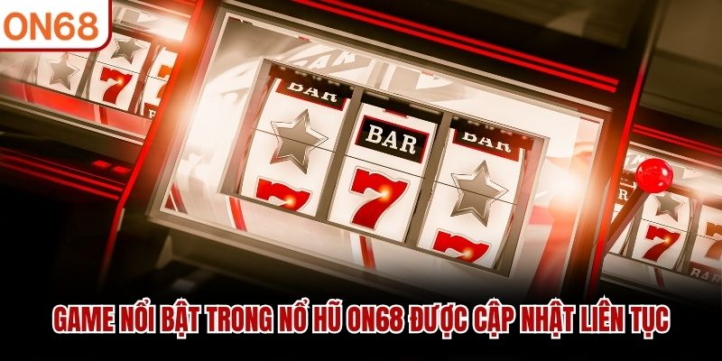 Game nổi bật trong nổ hũ ON68 được cập nhật liên tục