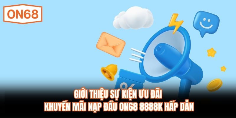Giới thiệu sự kiện ưu đãi khuyến mãi nạp đầu ON68 8888K hấp dẫn