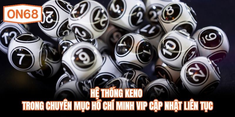 Hệ thống Keno trong chuyên mục Hồ Chí Minh VIP cập nhật liên tục