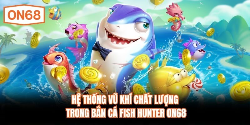 Hệ thống vũ khí chất lượng trong Bắn Cá Fish Hunter ON68