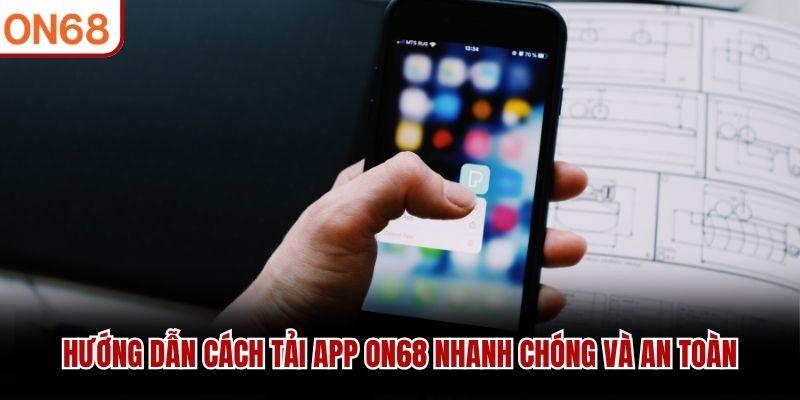 Hướng dẫn cách tải app ON68 nhanh chóng và an toàn