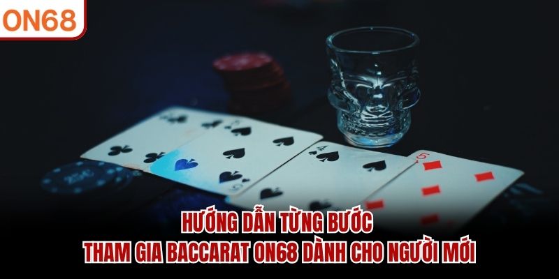 Hướng dẫn từng bước tham gia baccarat ON68 dành cho người mới