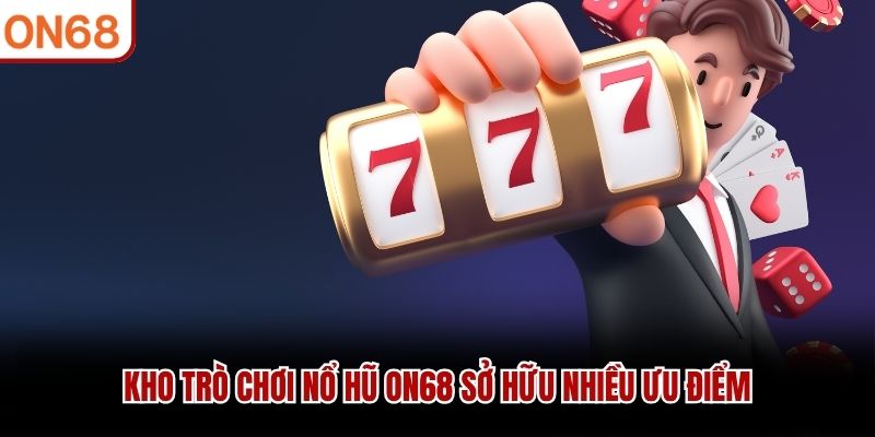 Kho trò chơi nổ hũ ON68 sở hữu nhiều ưu điểm