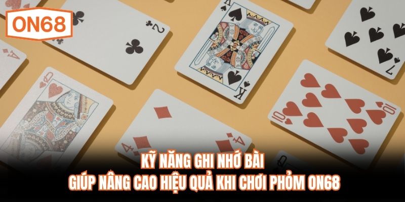 Kỹ năng ghi nhớ bài giúp nâng cao hiệu quả khi chơi Phỏm ON68