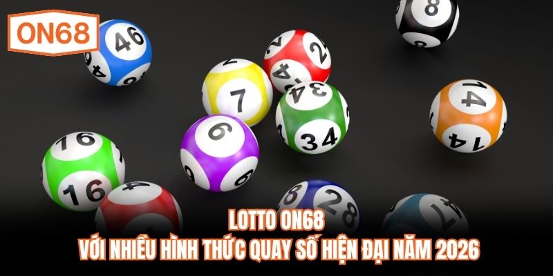 Lotto ON68 với nhiều hình thức quay số hiện đại năm 2026