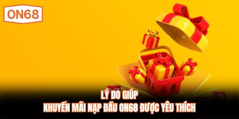 Lý do giúp khuyến mãi nạp đầu ON68 được yêu thích