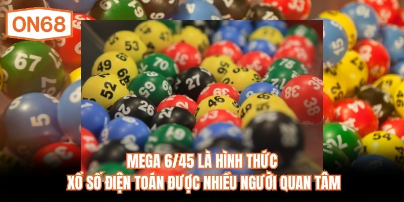 Mega 6/45 là hình thức xổ số điện toán được nhiều người quan tâm