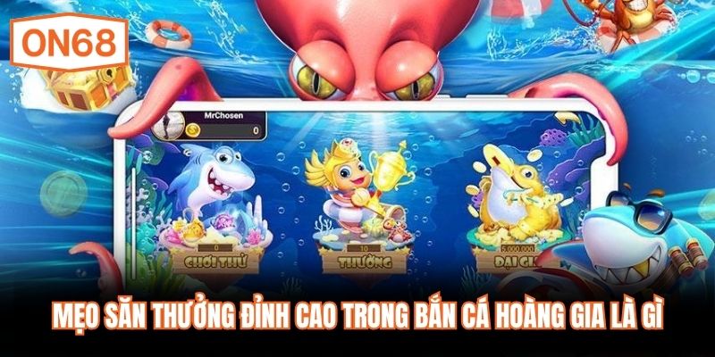 Mẹo săn thưởng đỉnh cao trong bắn cá hoàng gia là gì