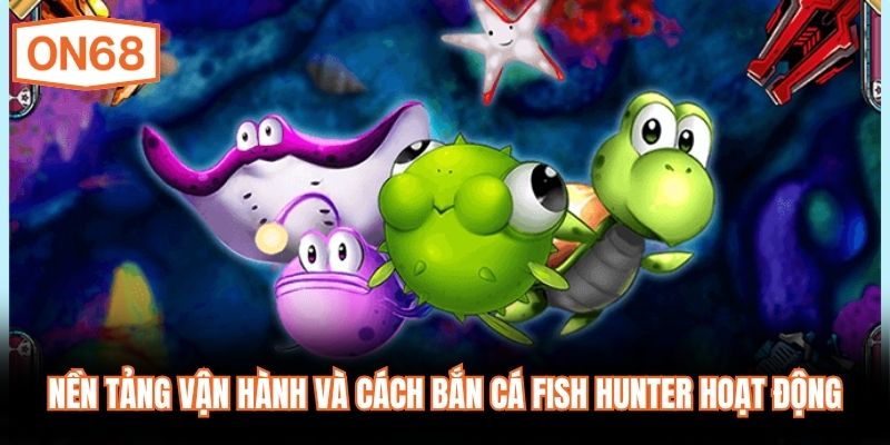 Nền tảng vận hành và cách Bắn Cá Fish Hunter hoạt động