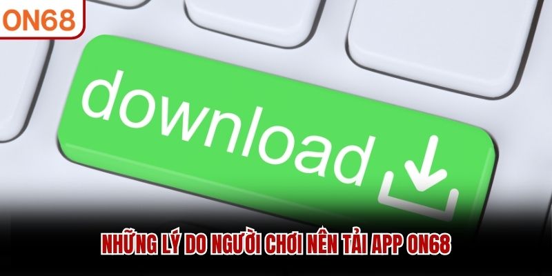 Những lý do người chơi nên tải app ON68