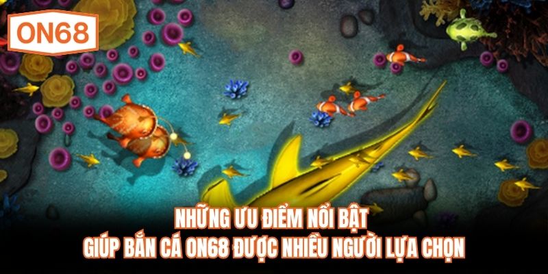 Những ưu điểm nổi bật giúp bắn cá ON68 được nhiều người lựa chọn