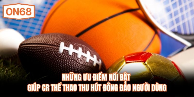 Những ưu điểm nổi bật giúp CR Thể thao thu hút đông đảo người dùng