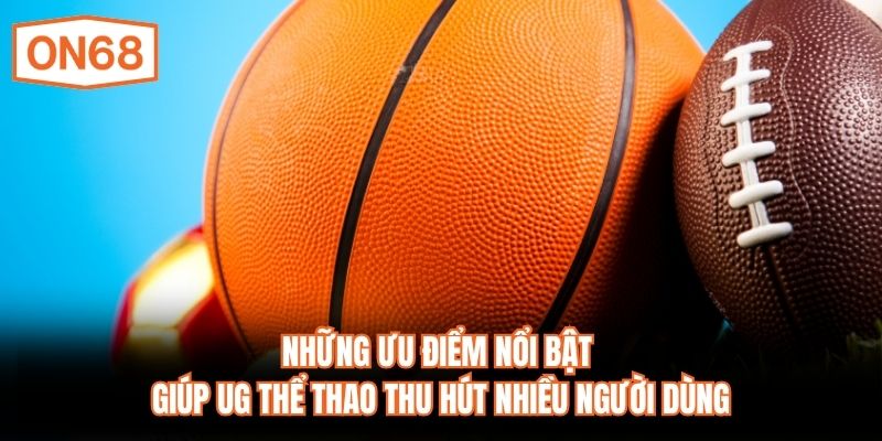 Những ưu điểm nổi bật giúp UG Thể thao thu hút nhiều người dùng