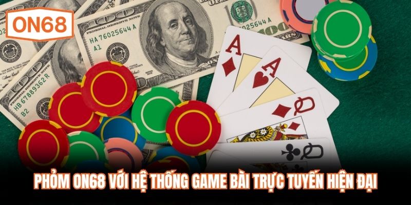 Phỏm ON68 với hệ thống game bài trực tuyến hiện đại