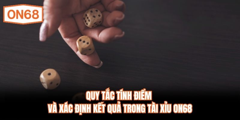 Quy tắc tính điểm và xác định kết quả trong Tài Xỉu ON68