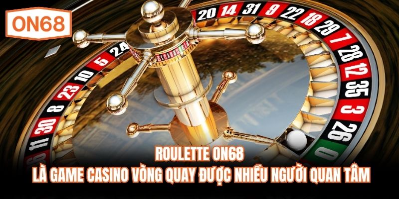 Roulette ON68 là game casino vòng quay được nhiều người quan tâm