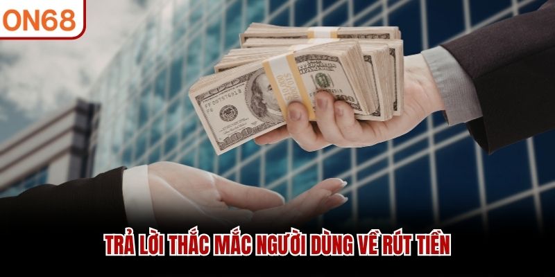 Trả lời thắc mắc người dùng về rút tiền
